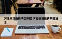 河北疫情最新动态数据 河北疫情最新数据消息