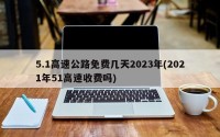 5.1高速公路免费几天2023年(2021年51高速收费吗)