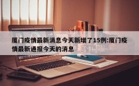厦门疫情最新消息今天新增了15例:厦门疫情最新通报今天的消息