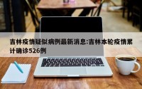 吉林疫情疑似病例最新消息:吉林本轮疫情累计确诊526例