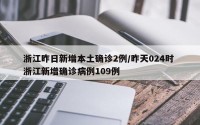 浙江昨日新增本土确诊2例/昨天024时 浙江新增确诊病例109例