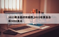 2023黄金最终将暴跌,2023年黄金会涨3000美元