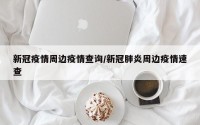 新冠疫情周边疫情查询/新冠肺炎周边疫情速查