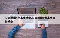 甘肃新增4例本土病例,甘肃新增5例本土确诊病例