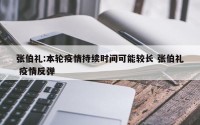 张伯礼:本轮疫情持续时间可能较长 张伯礼 疫情反弹