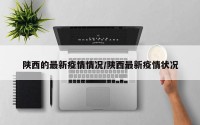 陕西的最新疫情情况/陕西最新疫情状况