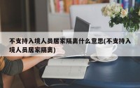 不支持入境人员居家隔离什么意思(不支持入境人员居家隔离)
