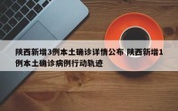 陕西新增3例本土确诊详情公布 陕西新增1例本土确诊病例行动轨迹