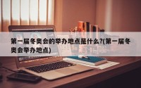 第一届冬奥会的举办地点是什么?(第一届冬奥会举办地点)