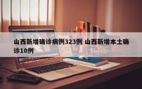 山西新增确诊病例323例 山西新增本土确诊10例
