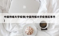 中国传媒大学疫情(中国传媒大学疫情后事件)