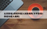 北京新增1例境外输入关联病例(北京新增1例境外输入病例)