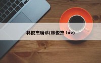 林俊杰确诊(林俊杰 hiv)