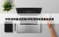 呼和浩特最近疫情/呼和浩特疫情最新进展