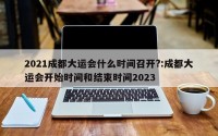 2021成都大运会什么时间召开?:成都大运会开始时间和结束时间2023