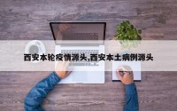 西安本轮疫情源头,西安本土病例源头