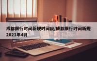 成都限行时间新规时间段/成都限行时间新规2021年4月