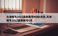 天津限号2021最新限号时间6月份,天津限号2022最新限号6月