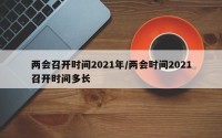 两会召开时间2021年/两会时间2021召开时间多长