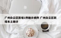 广州白云区新增1例确诊病例 广州白云区新增本土确诊