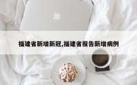 福建省新增新冠,福建省报告新增病例