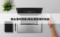 烟台港时刻表/烟台港到港时刻表