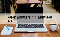 4月4日全国哀悼日2021 全国哀悼4月4日
