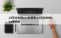 15万以内的suv车推荐:15万以内的suv哪款好