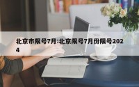北京市限号7月:北京限号7月份限号2024