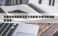 长春市疫情最新消息今天新增:长春市疫情最新消息