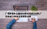 广东新增本土确诊69例无症状104例,广东新增13例本土无症状详情