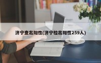 济宁查出阳性(济宁检出阳性259人)