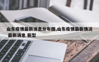 山东疫情最新消息分布图,山东疫情最新情况 最新消息 新型