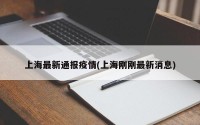 上海最新通报疫情(上海刚刚最新消息)