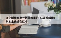 辽宁新增本土一例是哪里的 31省份新增1例本土确诊在辽宁
