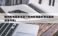 杨州疫情最新消息?(杨州疫情最新情况最新消息今天)