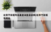 北京汽车摇号结果查询登录官网/北京汽车摇号网站