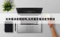 元旦是法定假日吗,元旦是否是法定节假日