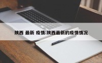 陕西 最新 疫情:陕西最新的疫情情况