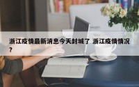 浙江疫情最新消息今天封城了 浙江疫情情况?