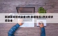 新疆无症状感染者3例 新疆报告1例无症状感染者