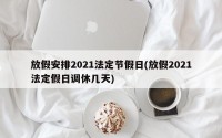 放假安排2021法定节假日(放假2021法定假日调休几天)