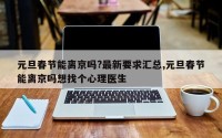 元旦春节能离京吗?最新要求汇总,元旦春节能离京吗想找个心理医生