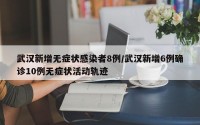 武汉新增无症状感染者8例/武汉新增6例确诊10例无症状活动轨迹