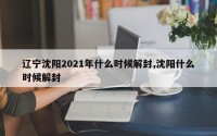 辽宁沈阳2021年什么时候解封,沈阳什么时候解封