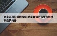 北京未再报病例行程:北京有病例未参加核检致疫情传播