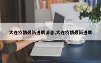 大连疫情最新进展消息,大连疫情最新进展