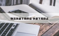 物流快递下周停运 快递下周停止