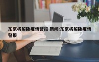 东京将解除疫情警报 新闻:东京将解除疫情警报