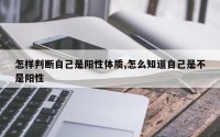 怎样判断自己是阳性体质,怎么知道自己是不是阳性